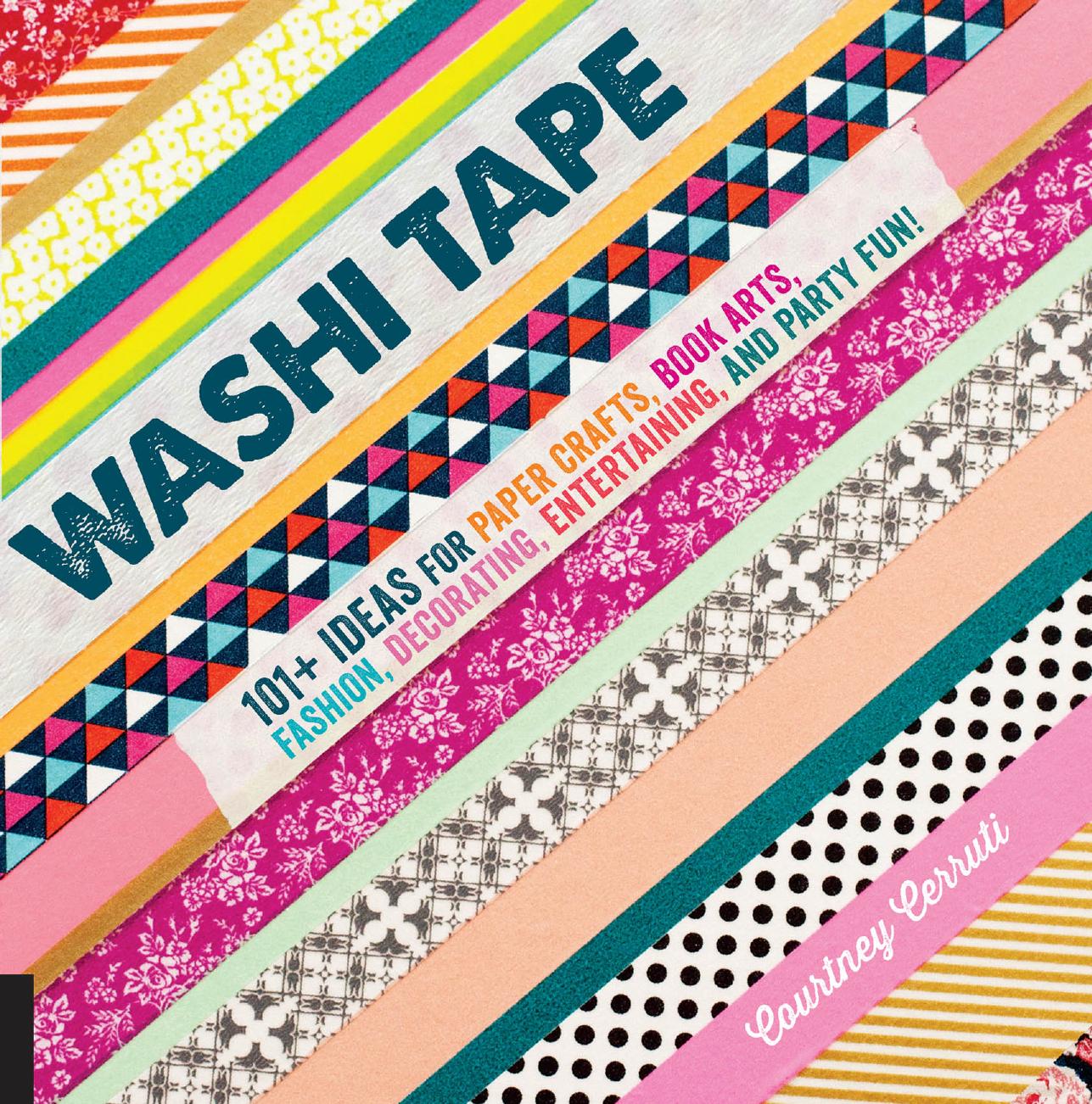 Washi Tape: 101+ Ideas for Paper Crafts, Book Arts, Fashion, Decorating, Entertaining, and Party Fun! by Courtney Cerruti