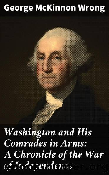 Washington and His Comrades in Arms: A Chronicle of the War of Independence by George McKinnon Wrong Allen Johnson