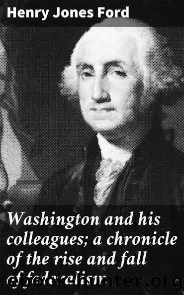 Washington and his colleagues; a chronicle of the rise and fall of federalism by Henry Jones Ford Allen Johnson