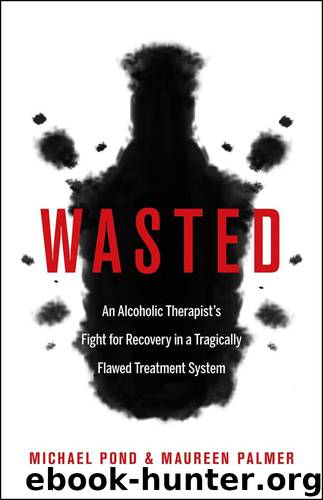 Wasted: An Alcoholic Therapist's Fight for Recovery in a Flawed Treatment System by Michael Pond & Maureen Palmer