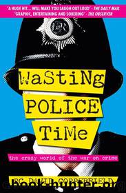 Wasting Police Time: The Crazy World of the War on Crime by PC David Copperfield