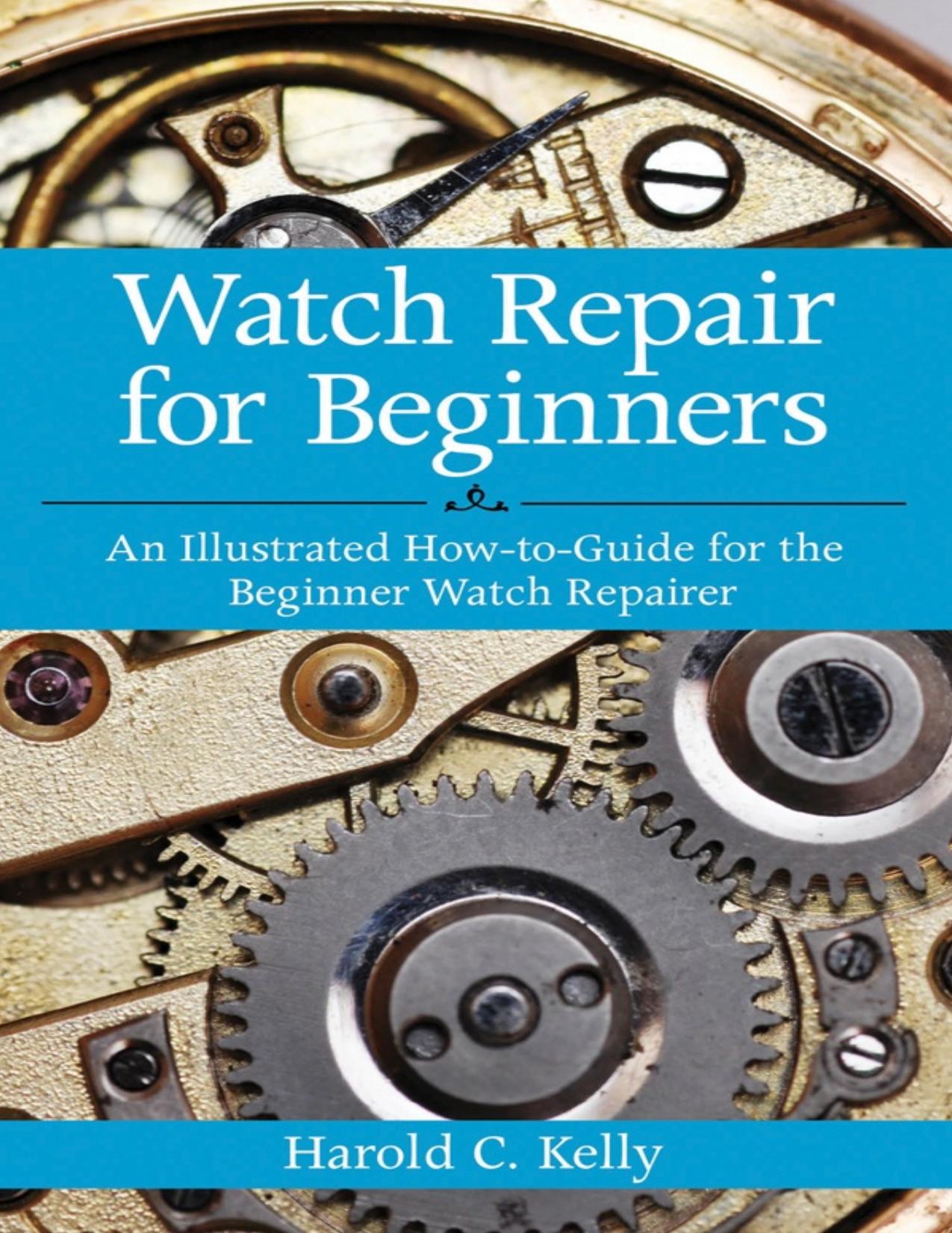 Watch Repair for Beginners: An Illustrated How-To Guide for the Beginner Watch Repairer - PDFDrive.com by Harold C. Kelly