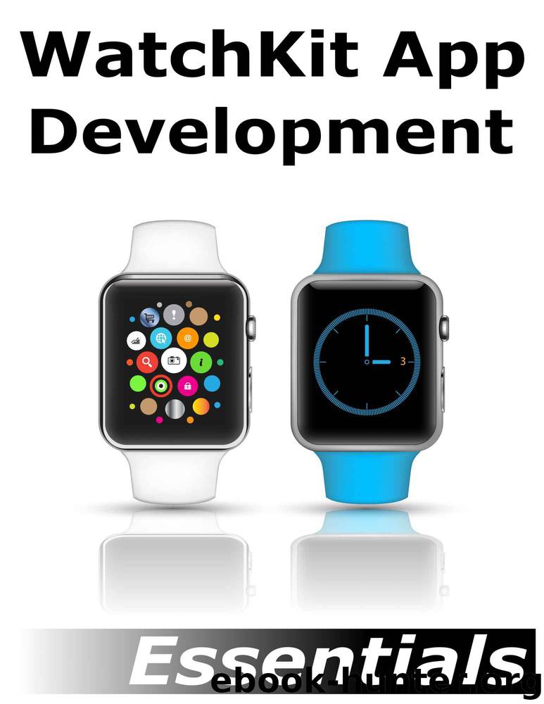 WatchKit App Development Essentials: Learn to Develop Apps for the Apple Watch by Neil Smyth