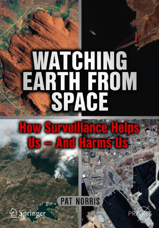 Watching Earth from Space: How Surveillance Helps Us -- and Harms Us (Springer Praxis Books / Space Exploration) by Pat Norris