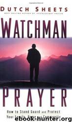 Watchman Prayer: How to Stand Guard and Protect Your Family, Home and Community by Dutch Sheets