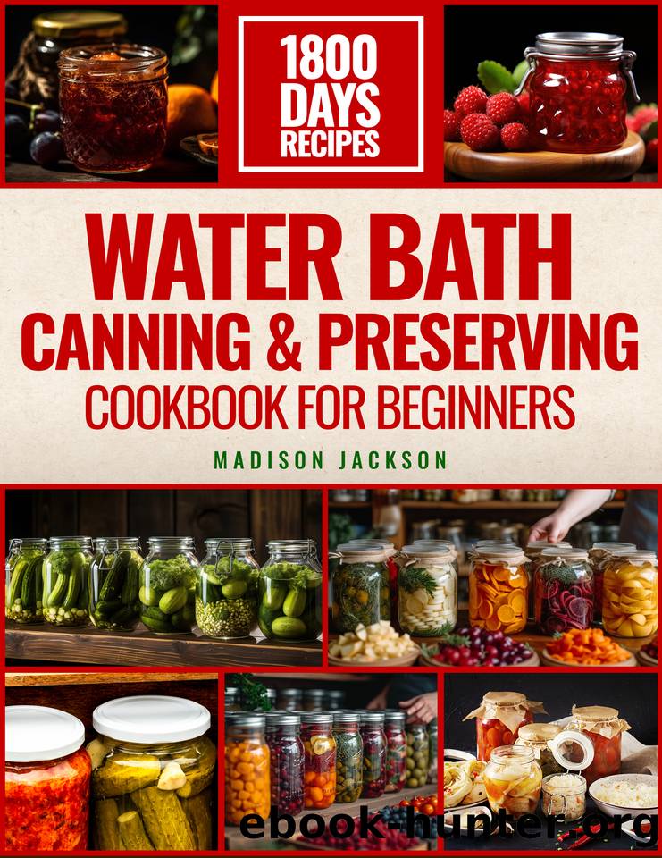 Water Bath Canning & Preserving Cookbook For Beginners: The Ultimate Preservation Journey, 1800 Days of Flavorful Preserving for Vegetables, Meats, and More by Jackson Madison