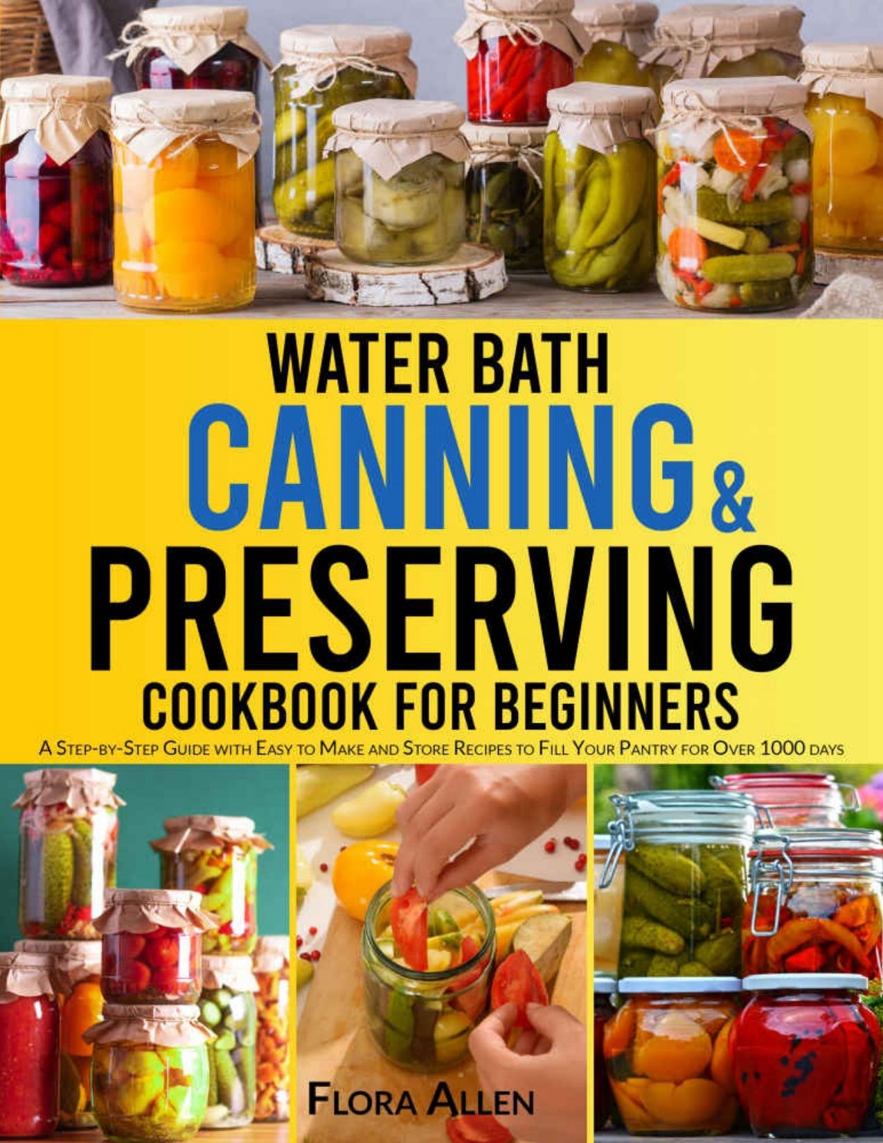 Water Bath Canning & Preserving Cookbook for Beginners: A Step-by-Step Guide with Easy to Make and Store Recipes to Fill Your Pantry and Create your 1000 Days Survival Food Storage by Allen Flora