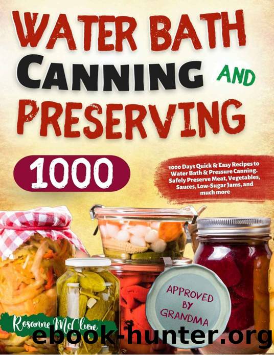 Water Bath Canning and Preserving Cookbook for Beginners: 1000 Days Quick & Easy Recipes to Water Bath & Pressure Canning. Safely Preserve Meat, Vegetables, Sauces, Low-Sugar Jams, and much more by McClure Rosanne