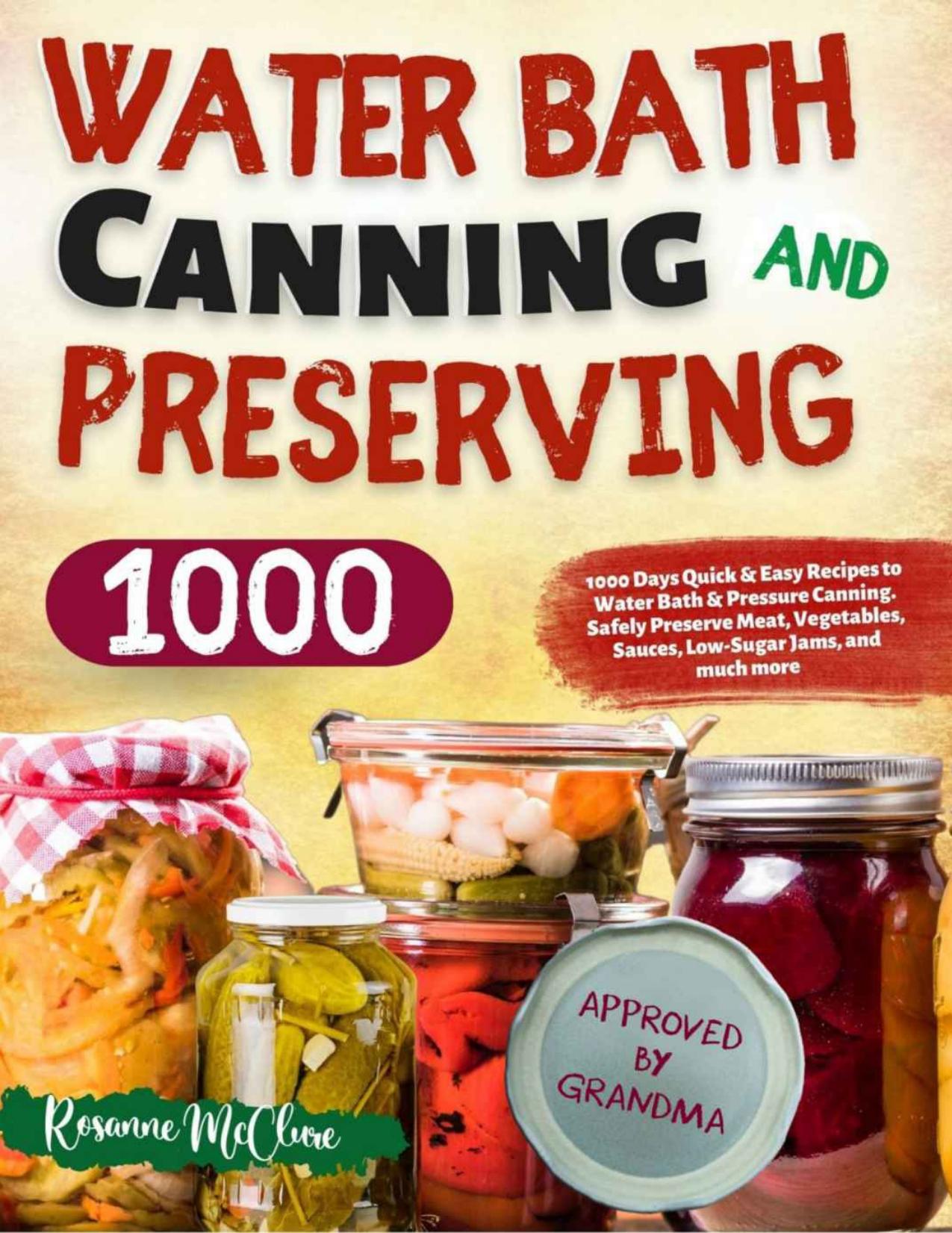Water Bath Canning and Preserving Cookbook for Beginners: 1000 Days Quick & Easy Recipes to Water Bath & Pressure Canning. Safely Preserve Meat, Vegetables, Sauces, Low-Sugar Jams, and much more by Rosanne McClure