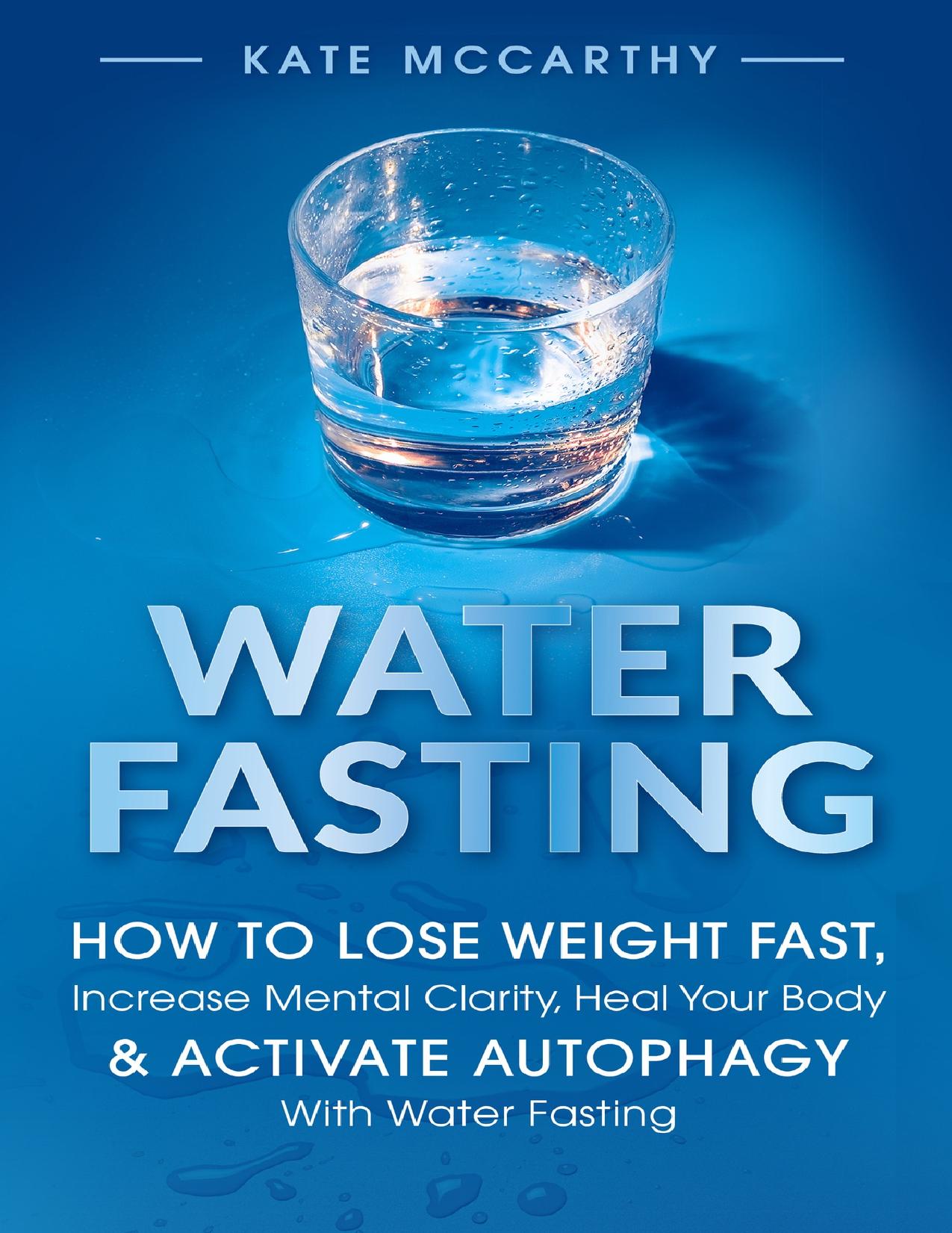 Water Fasting: How to Lose Weight Fast, Increase Mental Clarity, Heal Your Body, & Activate Autophagy With Water Fasting by McCarthy Kate