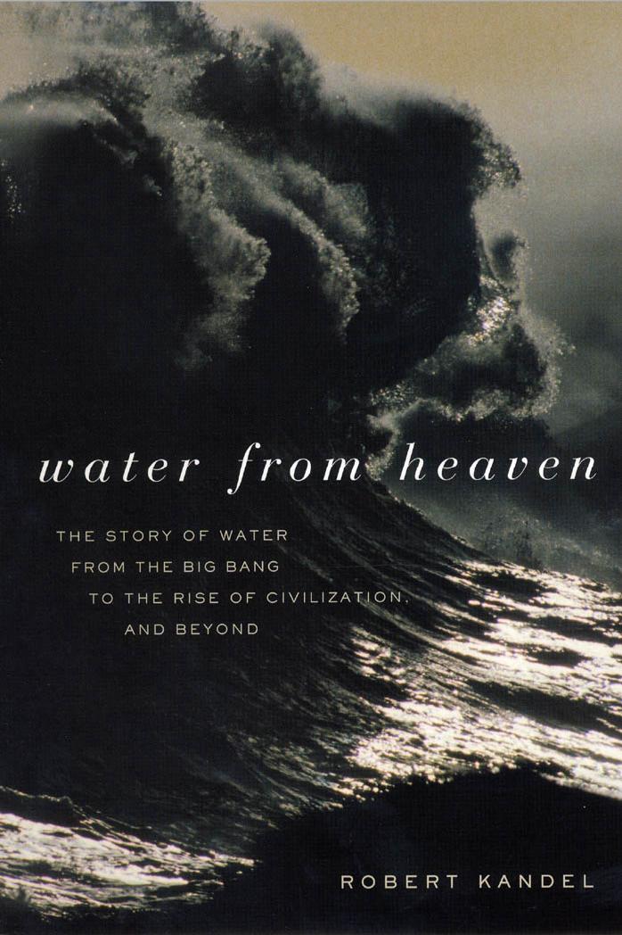Water From Heaven: The Story of Water From the Big Bang to the Rise of Civilization, and Beyond by Robert Kandel