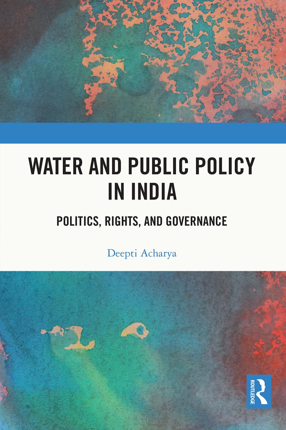 Water and Public Policy in India: Politics, Rights, and Governance by Deepti Acharya