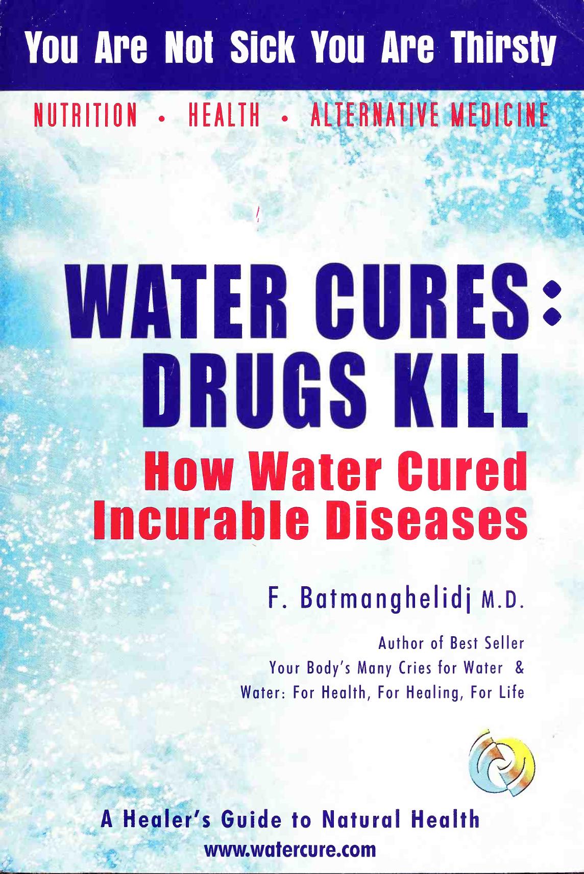 Water cures, Drugs Kill : How water cured incurable diseases ( You are not sick, you are thirsty ) by F. Batmanghelidj MD