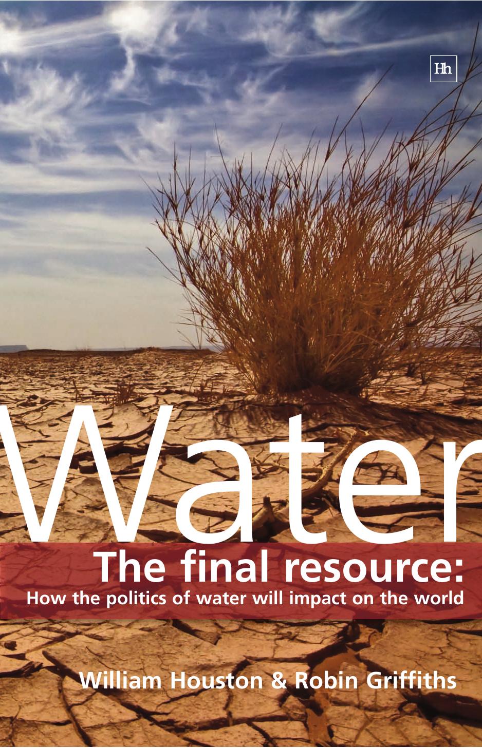 Water: The Final Resource: How the Politics of Water Will Impact the World by William Houston Robin Griffiths