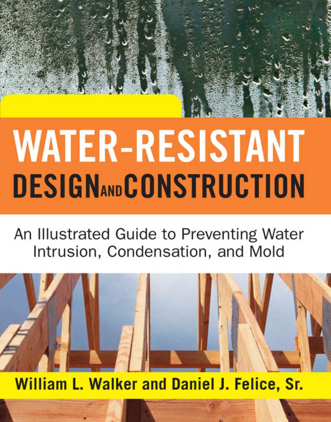 Water-Resistant Design and Construction: An Illustrated Guide to Preventing Water Intrusion, Condensation, and Mold by Walker W. Felice D