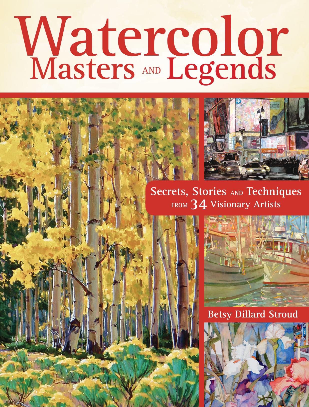 Watercolor Masters and Legends: Secrets, Stories and Techniques from 34 Visionary Artists (repost) by Betsy Dillard Stroud