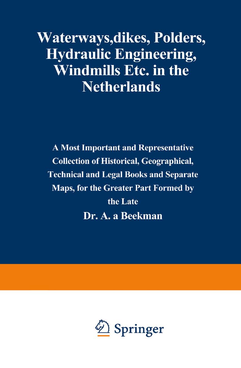 Waterways, Dikes, Polders, Hydraulic Engineering, Windmills Etc. in the Netherlands: A most important and representative collection of historical, geographical, technical and legal by Dr. A. A. Beekman (auth.)