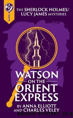 Watson on the Orient Express: A Sherlock Holmes and Lucy James Mystery (The Sherlock Holmes and Lucy James Mysteries Book 17) by Anna Elliott & Charles Veley
