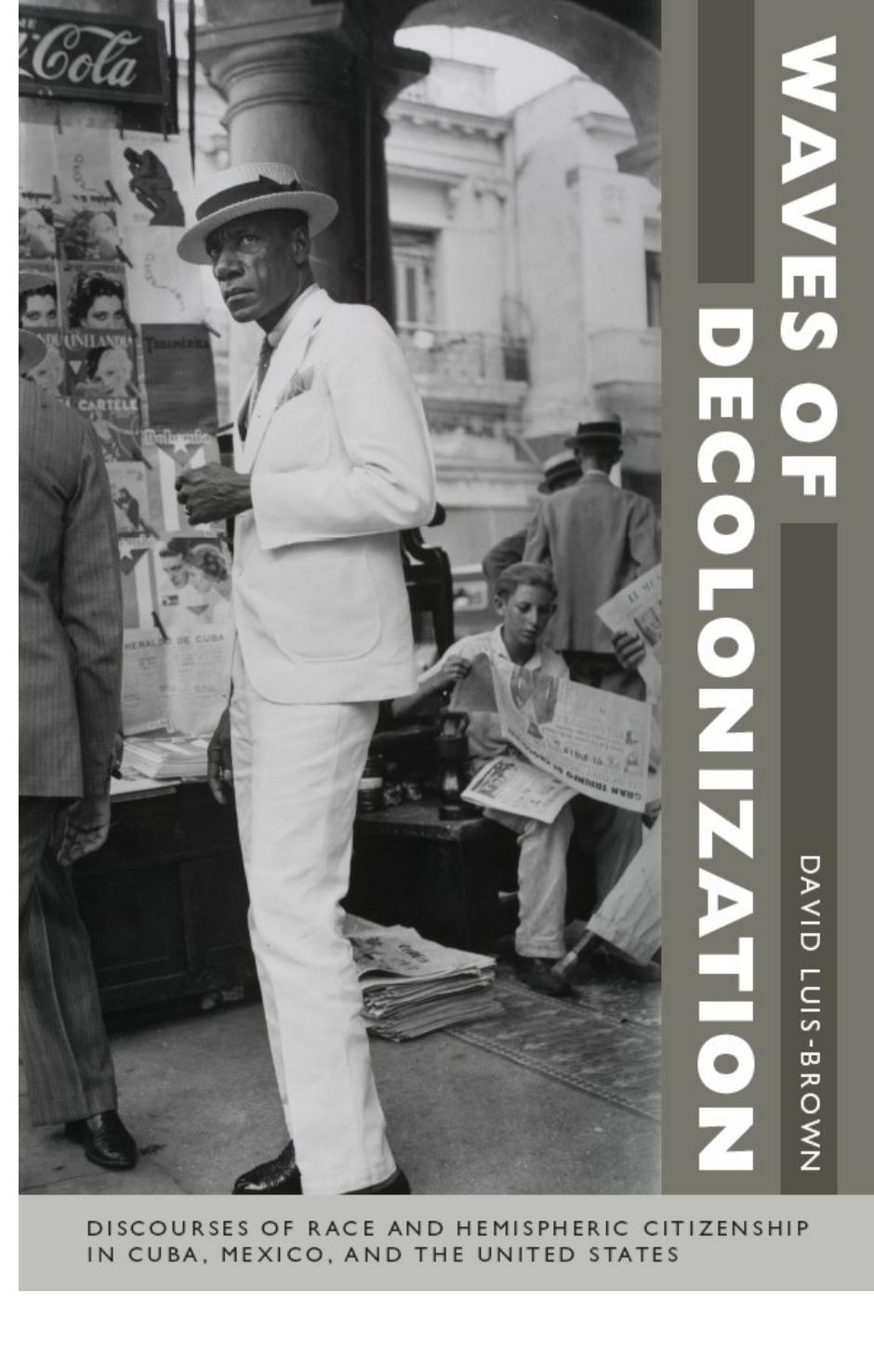 Waves of Decolonization: Discourses of Race and Hemispheric Citizenship in Cuba, Mexico, and the United States by David Luis-Brown