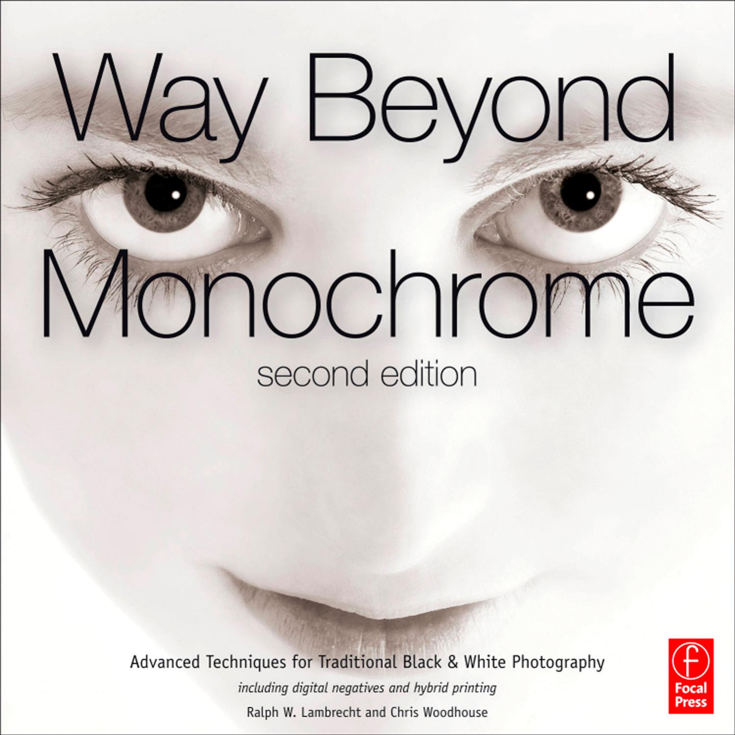 Way Beyond Monochrome 2e: Advanced Techniques for Traditional Black & White Photography including digital negatives and hybrid printing by Ralph W. Lambrecht