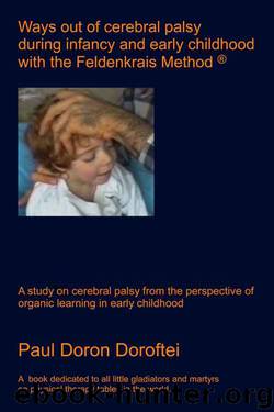 Ways Out of Cerebral Palsy During Infancy and Early Childhood With the Feldenkrais Method: A Study on Cerebral Palsy From the Perspective of Organic Learning in Early Childhood by Paul Doron Doroftei & Moshé Feldenkrais