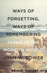 Ways of Forgetting, Ways of Remembering: Japan in the Modern World by Dower John W