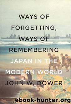 Ways of Forgetting, Ways of Remembering: Japan in the Modern World by John W. Dower