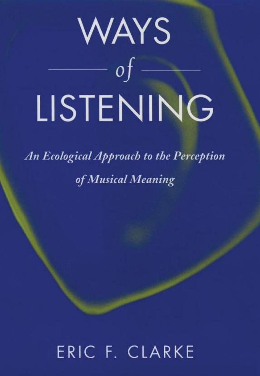 Ways of Listening: An Ecological Approach to the Perception of Musical Meaning by Eric F. Clarke