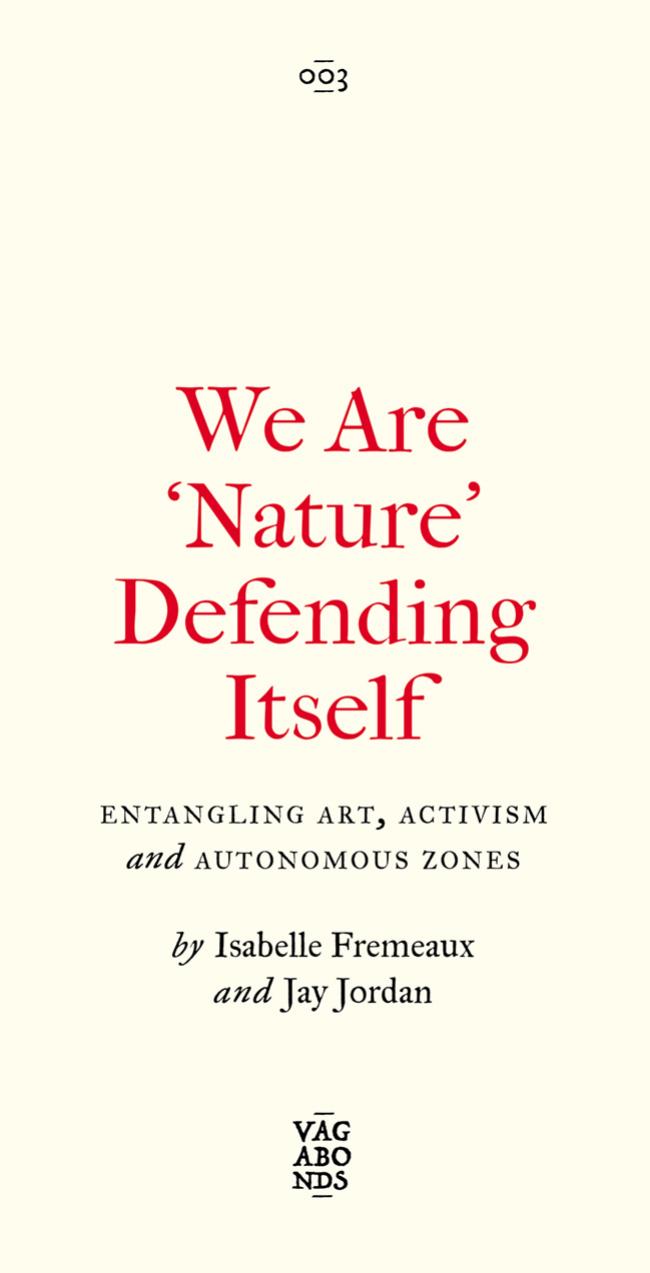 We Are 'Nature' Defending Itself: Entangling Art, Activism and Autonomous Zones by Isabelle Fremeaux Jay Jordan