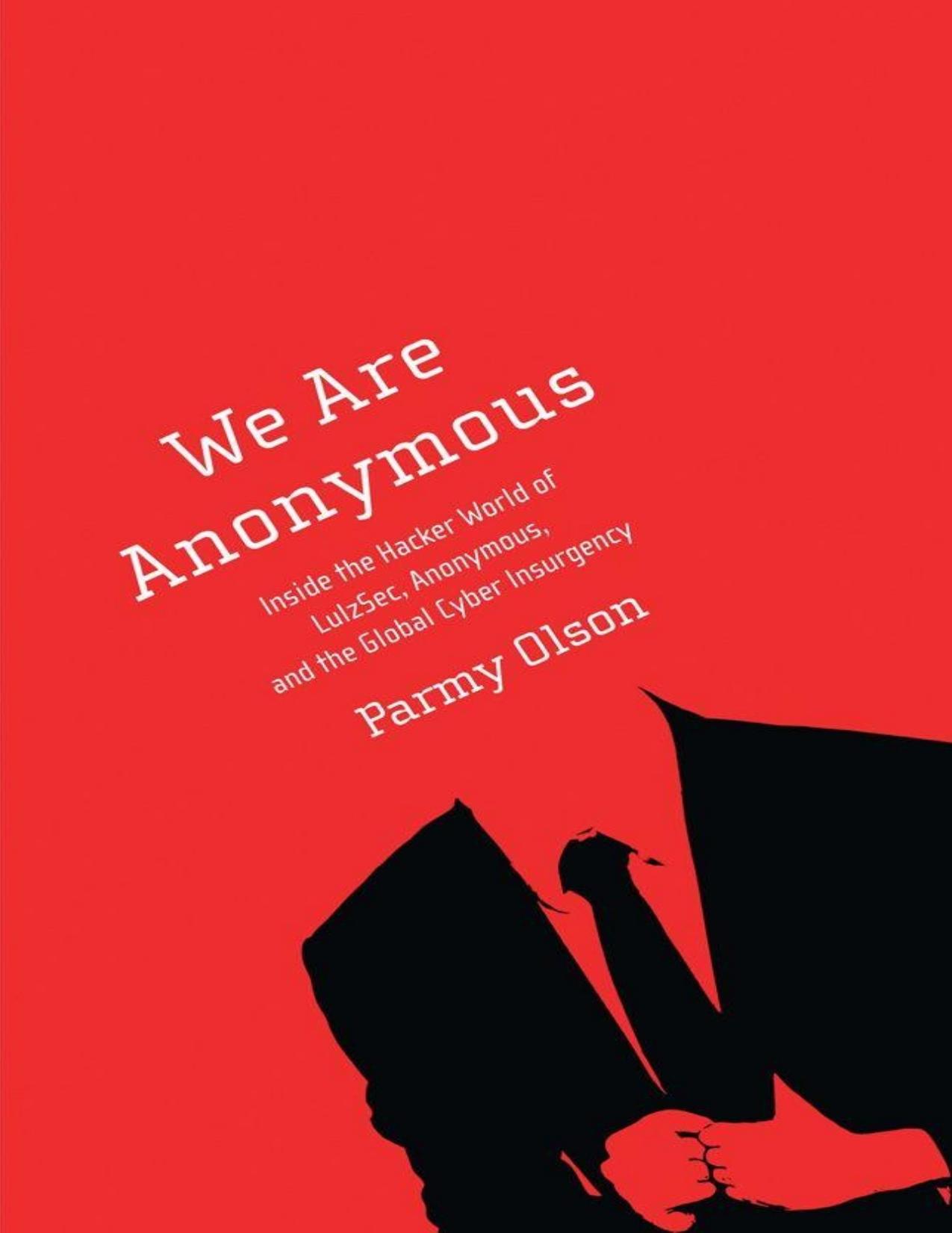 We Are Anonymous: Inside the Hacker World of LulzSec, Anonymous, and the Global Cyber Insurgency by Olson Parmy