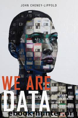 We Are Data: Algorithms and the Making of Our Digital Selves by John Cheney-Lippold