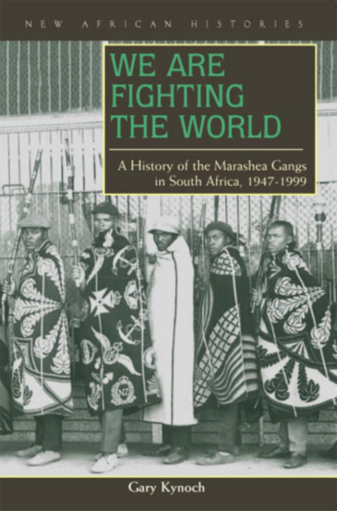 We Are Fighting the World: A History of the Marashea Gangs in South Africa, 1947-1999 by Gary Kynoch