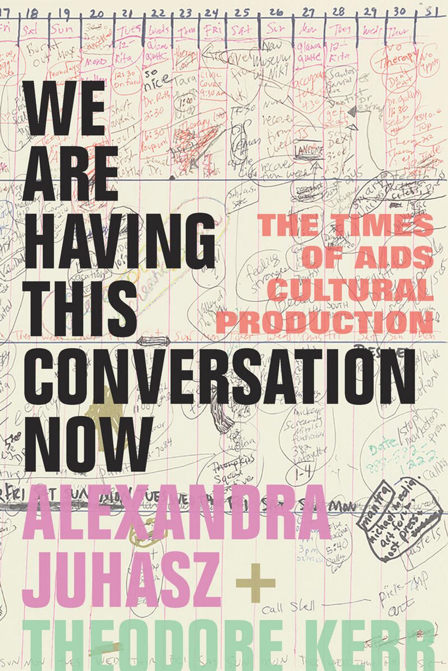 We Are Having This Conversation Now: The Times of AIDS Cultural Production by Alexandra Juhasz Theodore Kerr