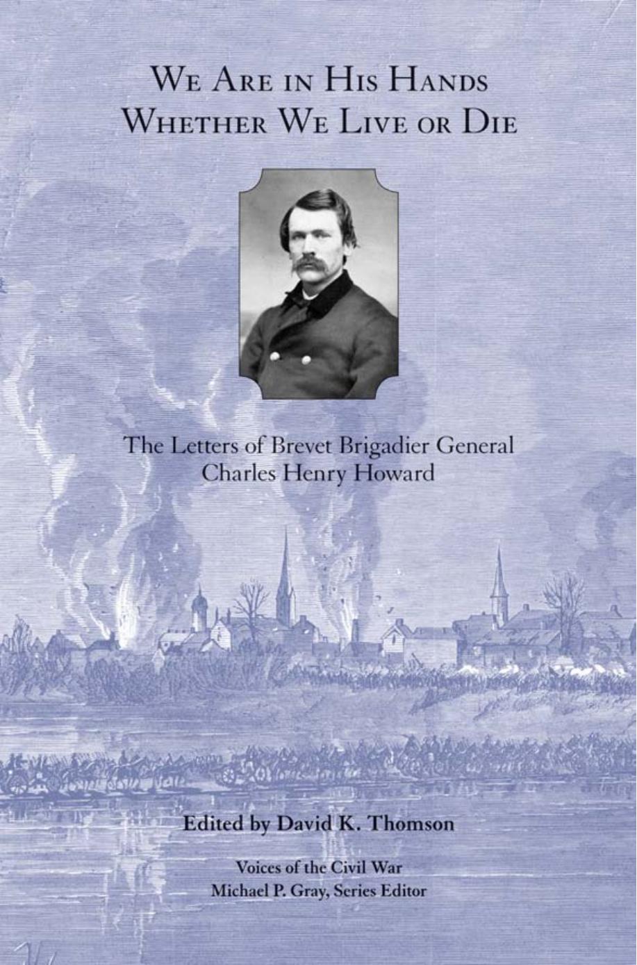 We Are in His Hands Whether We Live or Die : The Letters of Brevet Brigadier General Charles Henry Howard by David K. Thomson