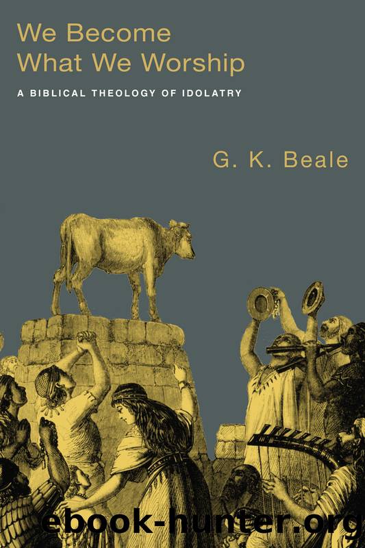 We Become What We Worship: A Biblical Theology of Idolatry by G. K. Beale & G. K. Beale