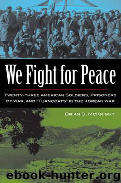 We Fight for Peace: Twenty-Three American Soldiers, Prisoners of War, and Turncoats in the Korean War by Brian D. McKnight