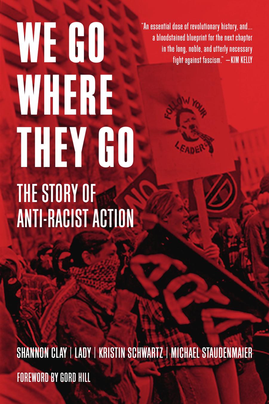 We Go Where They Go: The Story of Anti-Racist Action by Shannon Clay Lady Kristin Schwartz Michael Staudenmaier