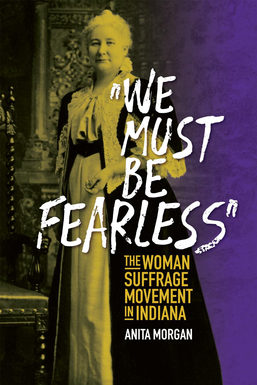 We Must Be Fearless : The Woman Suffrage Movement in Indiana by Anita Morgan