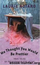 We Thought You Would Be Prettier: True Tales of the Dorkiest Girl Alive by Laurie Notaro
