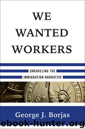 We Wanted Workers: Unraveling the Immigration Narrative by George J. Borjas
