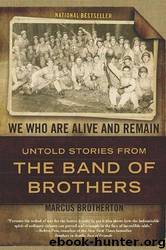 We Who Are Alive and Remain: Untold Stories From the Band of Brothers by Marcus Brotherton