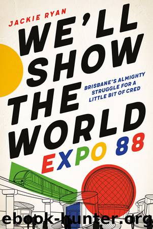 We’ll Show the World: Expo 88 – Brisbane’s Almighty Struggle for a Little Bit of Cred by Jackie Ryan