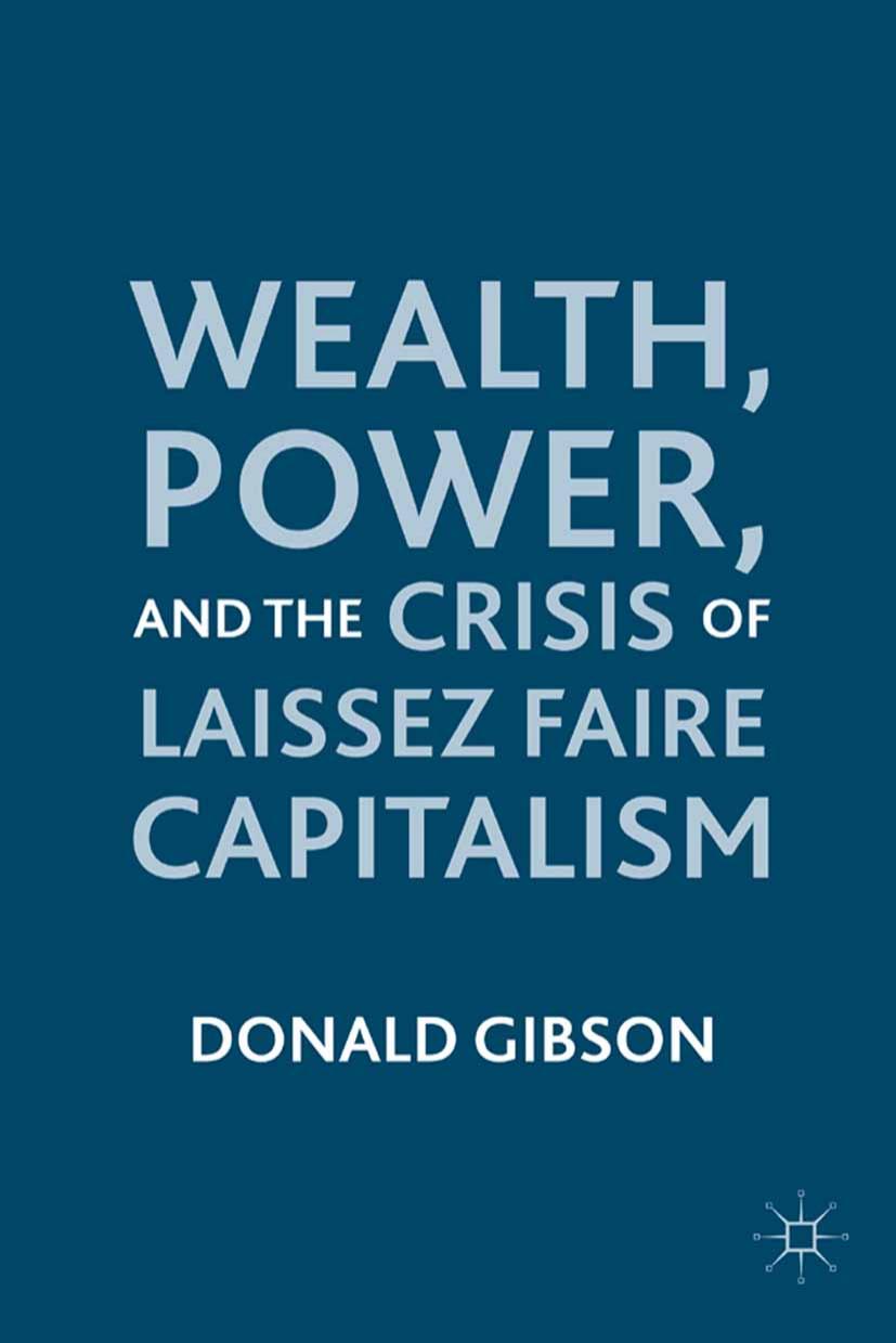Wealth, Power, and the Crisis of Laissez Faire Capitalism by Donald Gibson (auth.)