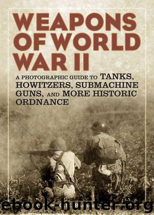 Weapons of World War II: A Photographic Guide to Tanks, Howitzers, Submachine Guns, and More Historic Ordnance by G.M. Barnes