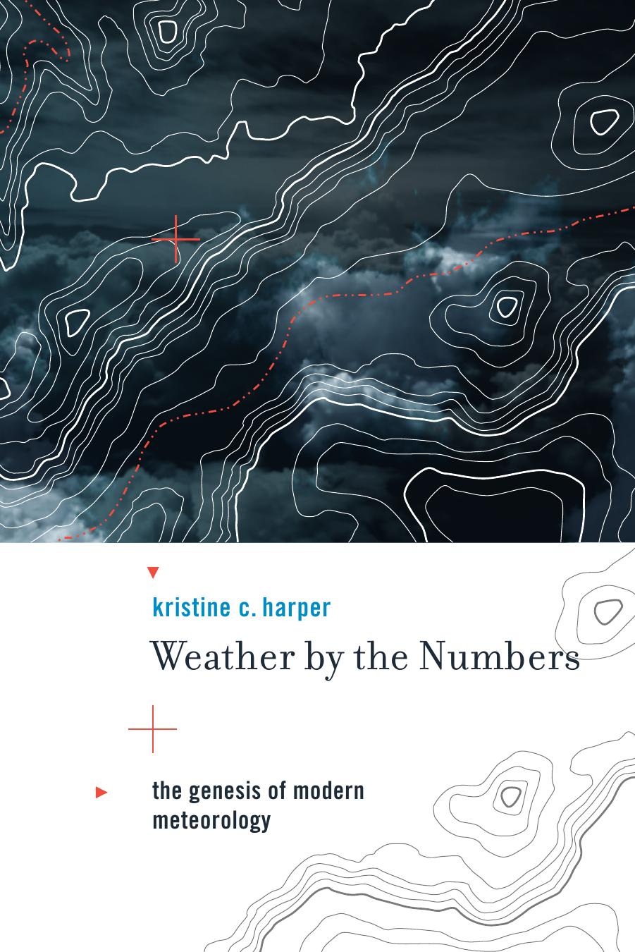 Weather by the Numbers: The Genesis of Modern Meteorology (Transformations: Studies in the History of Science and Technology) by Kristine C. Harper