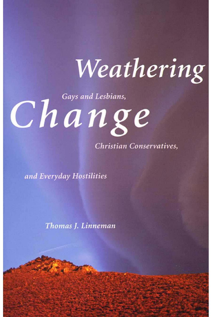 Weathering Change: Gays and Lesbians, Christian Conservatives, and Everyday Hostilities by Thomas Linneman