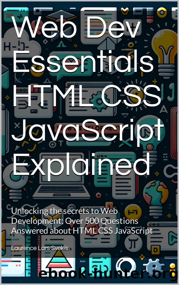Web Dev Essentials HTML CSS JavaScript Explained: Unlocking the secrets to Web Development: Over 500 Questions Answered about HTML CSS JavaScript by Svekis Laurence Lars