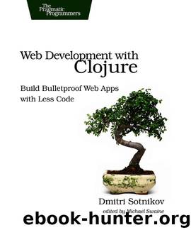 Web Development With Clojure: Build Bulletproof Web Apps With Less Code by Dmitri Sotnikov