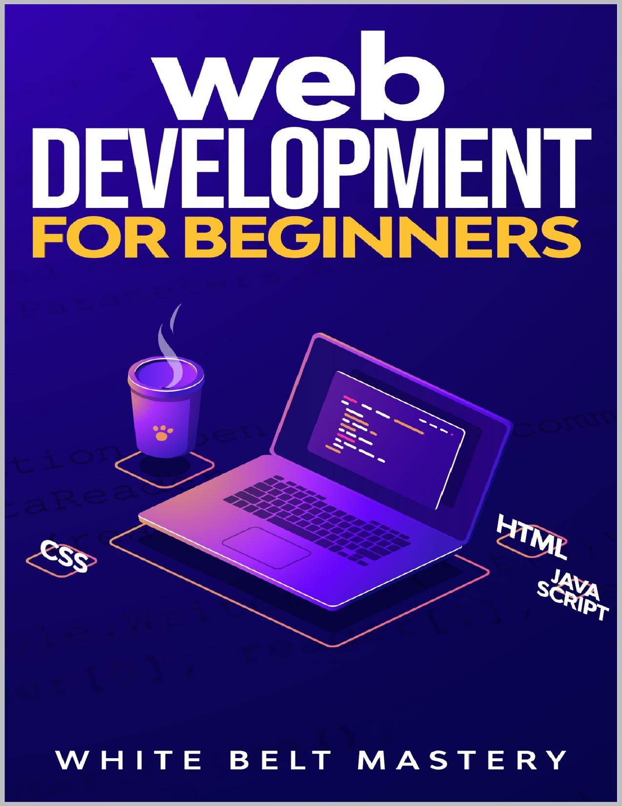 Web Development for beginners: Learn HTMLCSSJavascript step by step with this Coding Guide, Programming Guide for beginners, Website development by Mastery White Belt