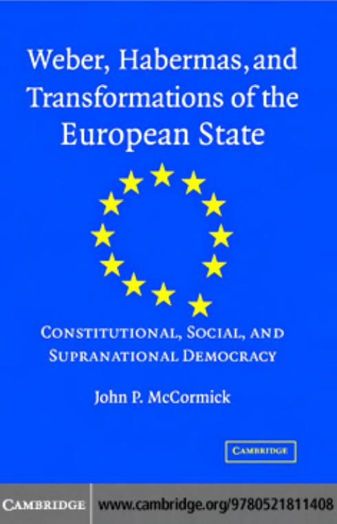 Weber, Habermas and Transformations of the European State: Constitutional, Social, and Supra-National Democracy by John P. McCormick
